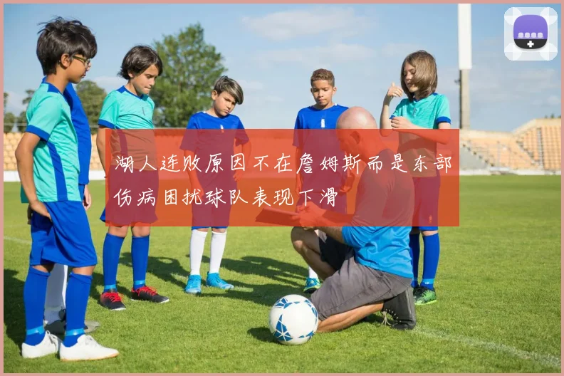 湖人连败原因不在詹姆斯而是东部伤病困扰球队表现下滑
