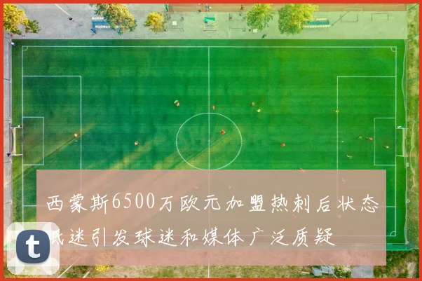 西蒙斯6500万欧元加盟热刺后状态低迷引发球迷和媒体广泛质疑