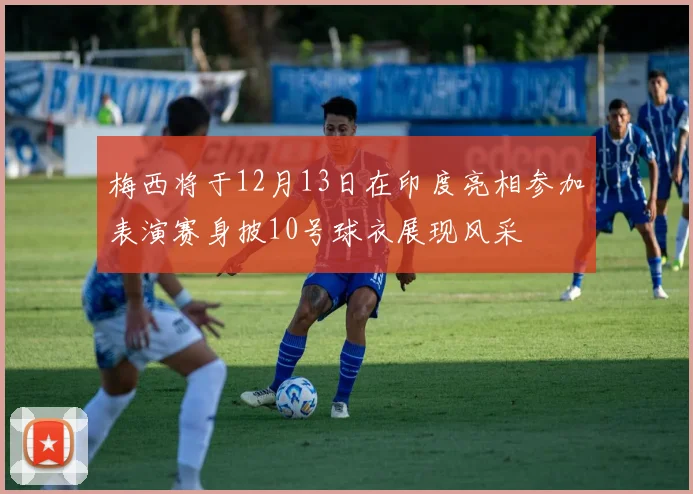 梅西将于12月13日在印度亮相参加表演赛身披10号球衣展现风采