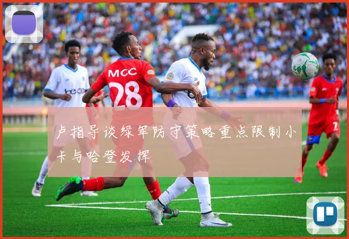 卢指导谈绿军防守策略重点限制小卡与哈登发挥