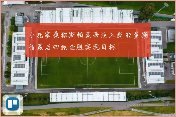 小孔塞桑称斯帕莱蒂注入新能量期待最后四轮全胜实现目标