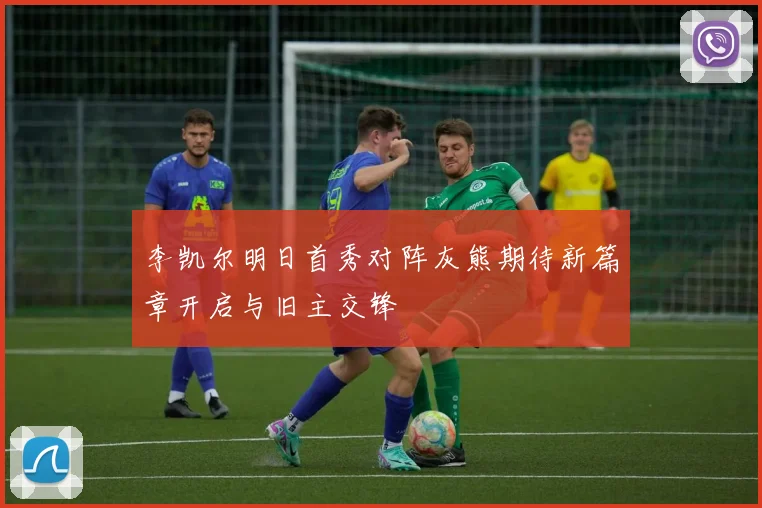 李凯尔明日首秀对阵灰熊期待新篇章开启与旧主交锋