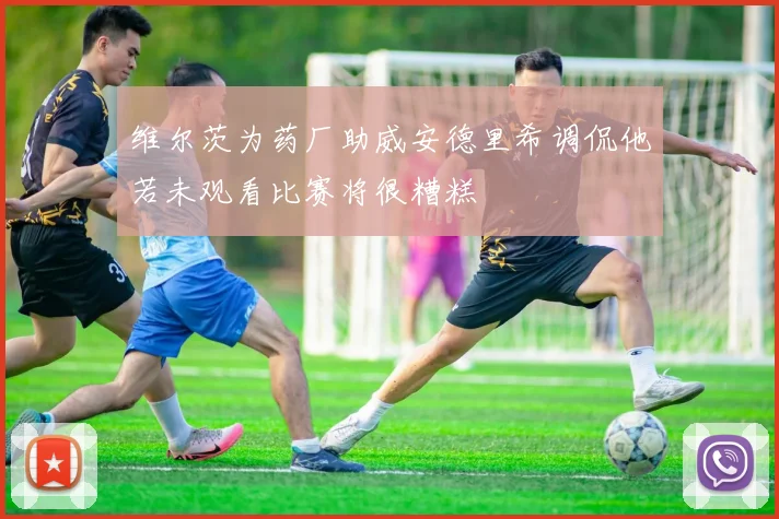 维尔茨为药厂助威安德里希调侃他若未观看比赛将很糟糕