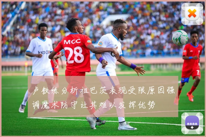 卢教练分析祖巴茨表现受限原因强调魔术防守让其难以发挥优势