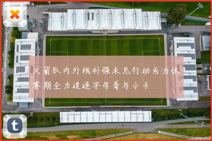 火箭队内外线补强未见行动或为休赛期全力追逐字母哥与小卡