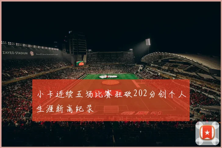 小卡连续五场比赛狂砍202分创个人生涯新高纪录