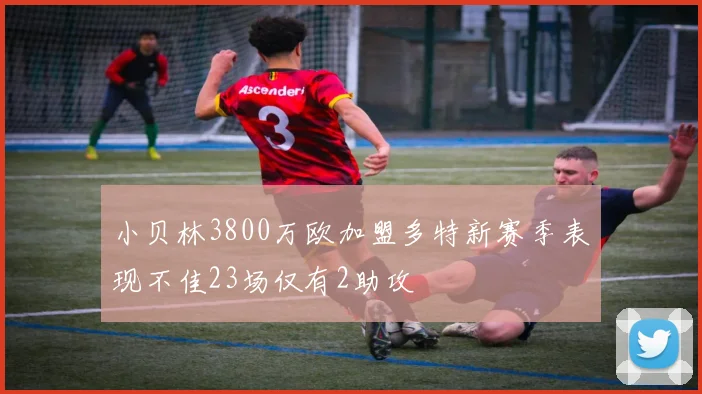 小贝林3800万欧加盟多特新赛季表现不佳23场仅有2助攻