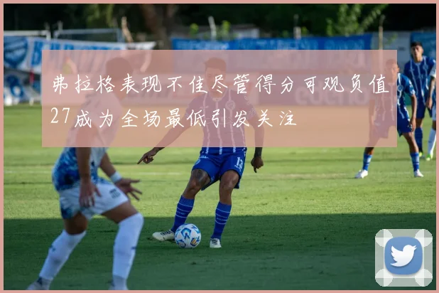 弗拉格表现不佳尽管得分可观负值27成为全场最低引发关注