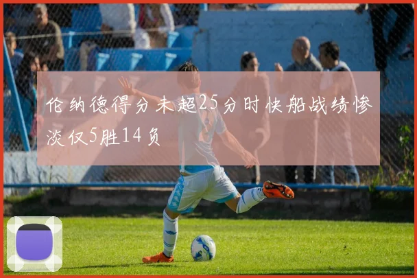 伦纳德得分未超25分时快船战绩惨淡仅5胜14负