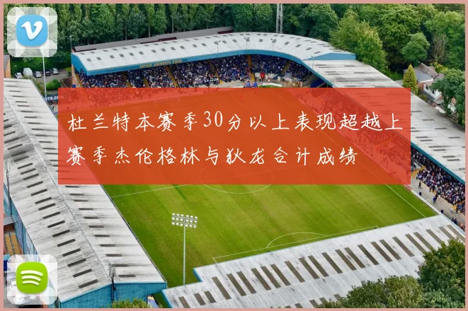 杜兰特本赛季30分以上表现超越上赛季杰伦格林与狄龙合计成绩