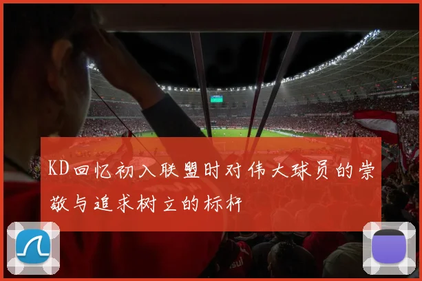KD回忆初入联盟时对伟大球员的崇敬与追求树立的标杆