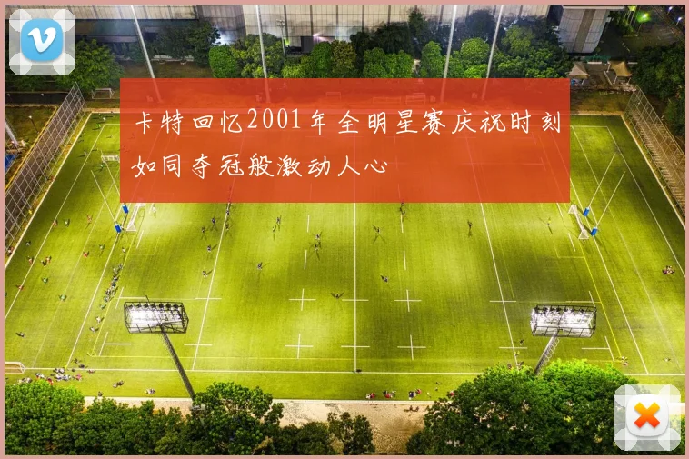 卡特回忆2001年全明星赛庆祝时刻如同夺冠般激动人心