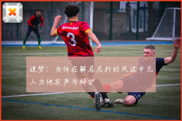 追梦：为何在解雇尼科的风波中无人为他发声与辩护